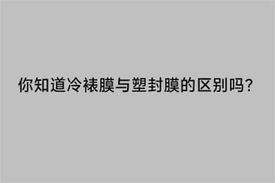 你知道冷裱膜与塑封膜的区别吗？